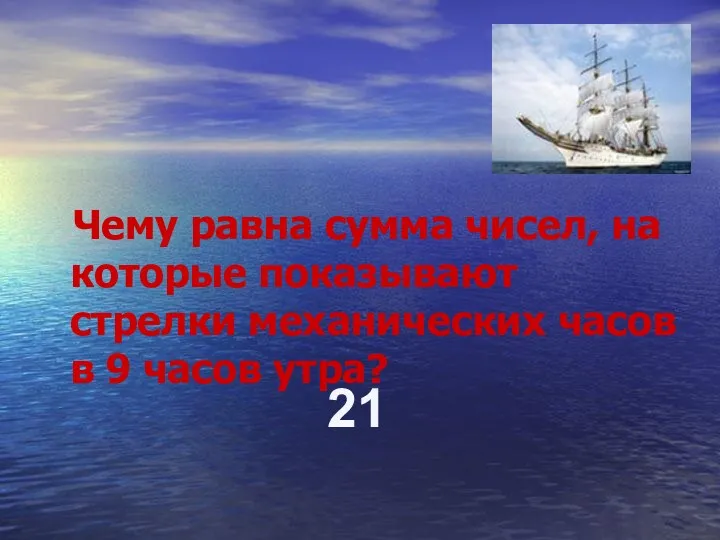 Чему равна сумма чисел, на которые показывают стрелки механических часов в 9 часов утра? 21