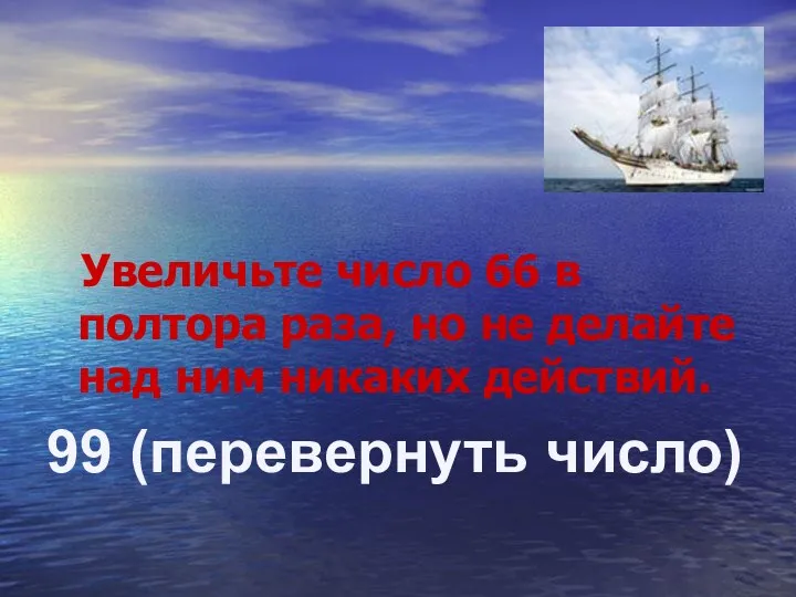 Увеличьте число 66 в полтора раза, но не делайте над ним никаких действий. 99 (перевернуть число)