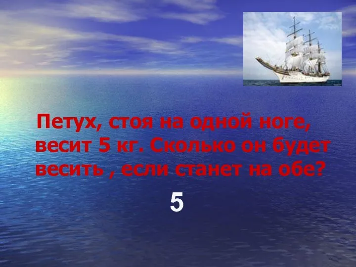 Петух, стоя на одной ноге, весит 5 кг. Сколько он