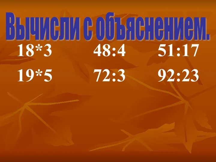 18*3 48:4 51:17 19*5 72:3 92:23 Вычисли с объяснением.