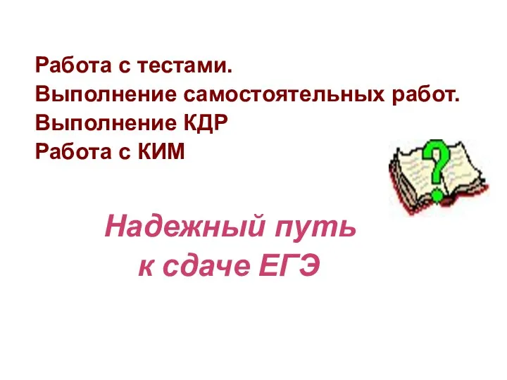 Работа с тестами. Выполнение самостоятельных работ. Выполнение КДР Работа с КИМ Надежный путь к сдаче ЕГЭ