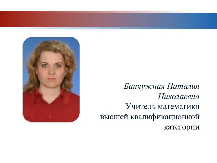 Банчужная Наталия Николаевна Учитель математики высшей квалификационной категории