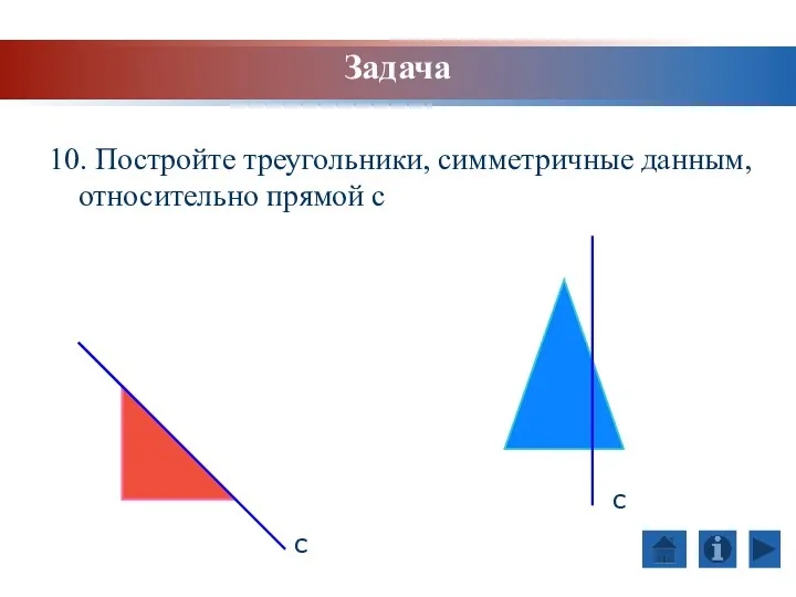10. Постройте треугольники, симметричные данным, относительно прямой с с с Задача
