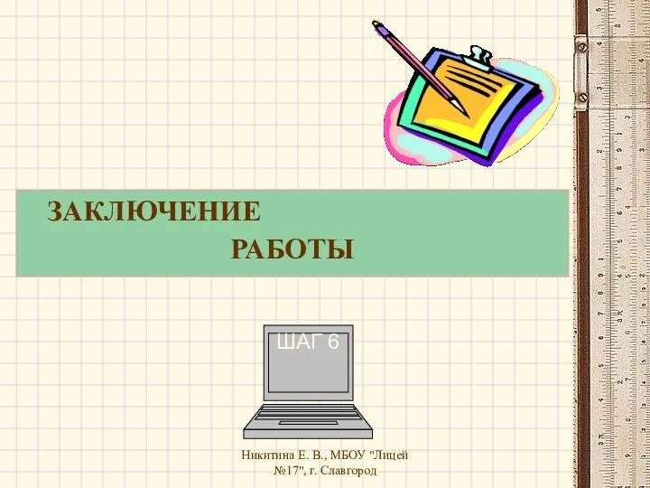 Никитина Е. В., МБОУ "Лицей №17", г. Славгород ЗАКЛЮЧЕНИЕ РАБОТЫ ШАГ 6