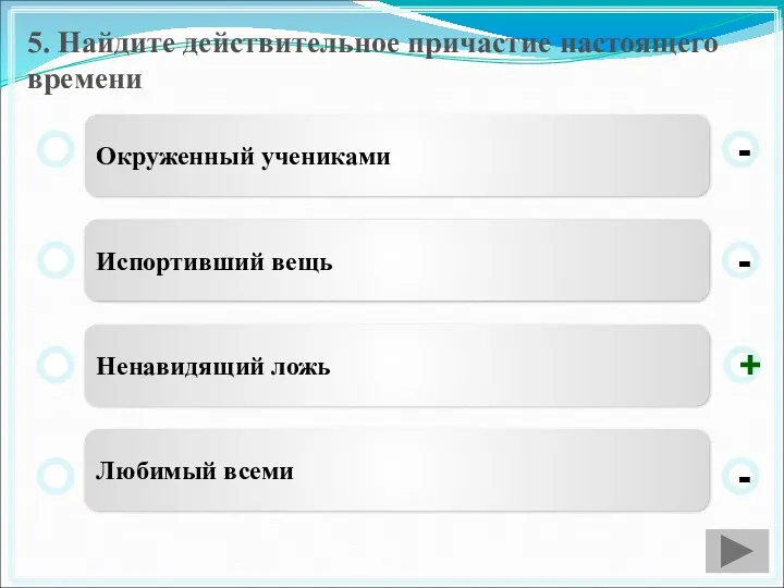 5. Найдите действительное причастие настоящего времени Окруженный учениками Испортивший вещь