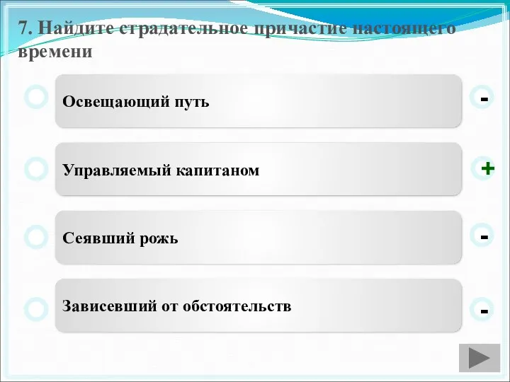 7. Найдите страдательное причастие настоящего времени Освещающий путь Управляемый капитаном