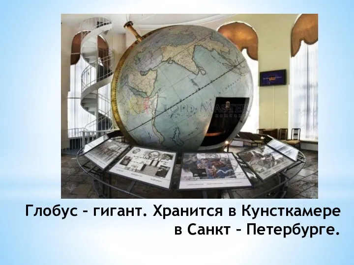 Глобус – гигант. Хранится в Кунсткамере в Санкт – Петербурге.
