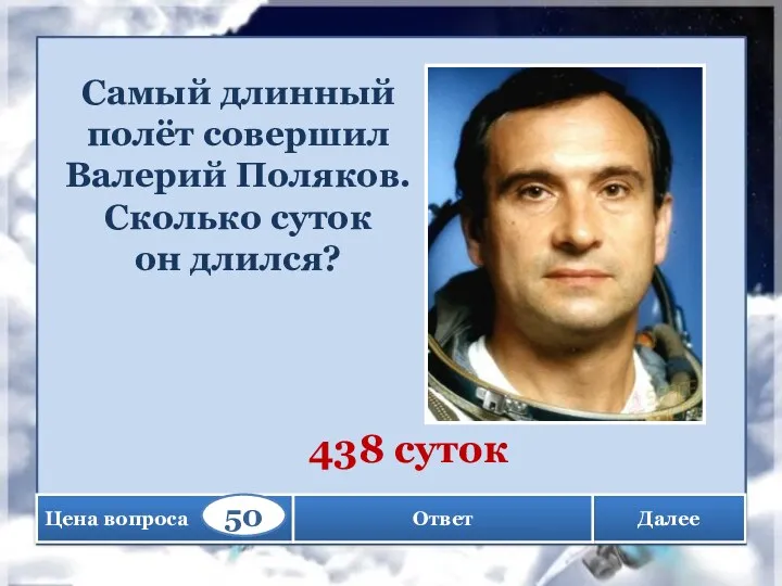 Далее Самый длинный полёт совершил Валерий Поляков. Сколько суток он длился? 438 суток Ответ
