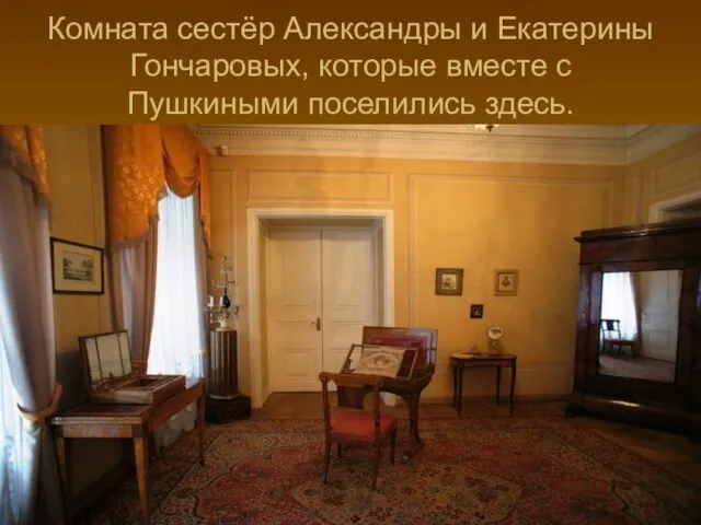 Комната сестёр Александры и Екатерины Гончаровых, которые вместе с Пушкиными поселились здесь.