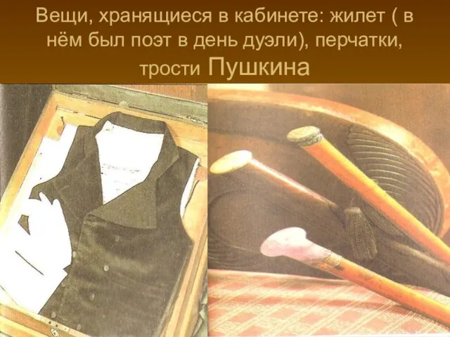 Вещи, хранящиеся в кабинете: жилет ( в нём был поэт в день дуэли), перчатки, трости Пушкина