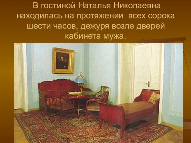 В гостиной Наталья Николаевна находилась на протяжении всех сорока шести часов, дежуря возле дверей кабинета мужа.