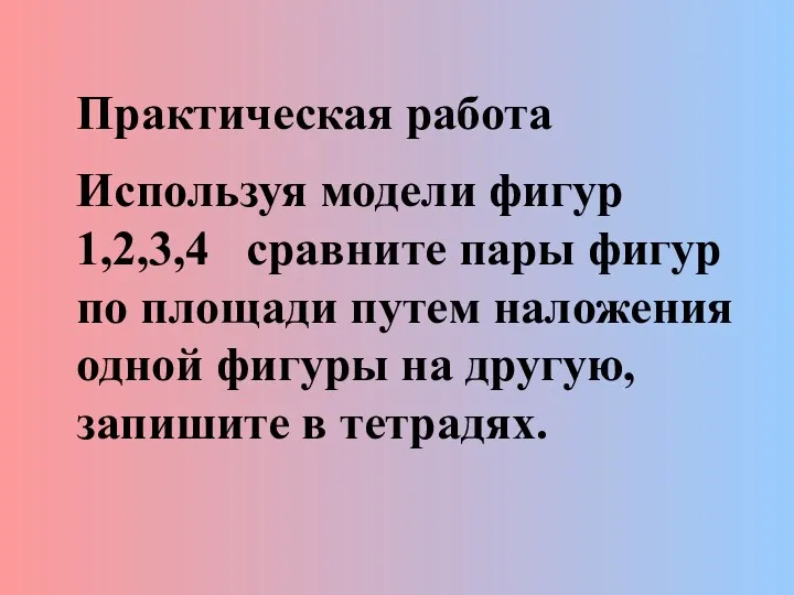 Практическая работа Используя модели фигур 1,2,3,4 сравните пары фигур по