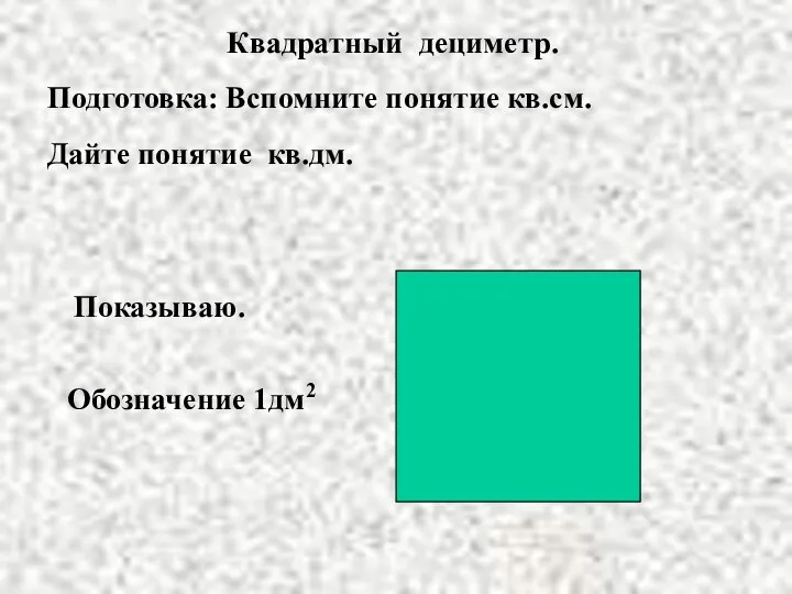 Квадратный дециметр. Подготовка: Вспомните понятие кв.см. Дайте понятие кв.дм. Показываю. Обозначение 1дм2