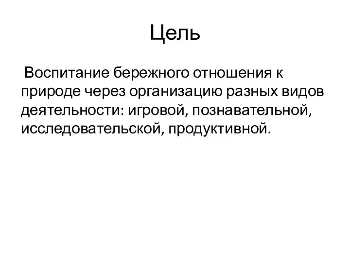 Цель Воспитание бережного отношения к природе через организацию разных видов деятельности: игровой, познавательной, исследовательской, продуктивной.