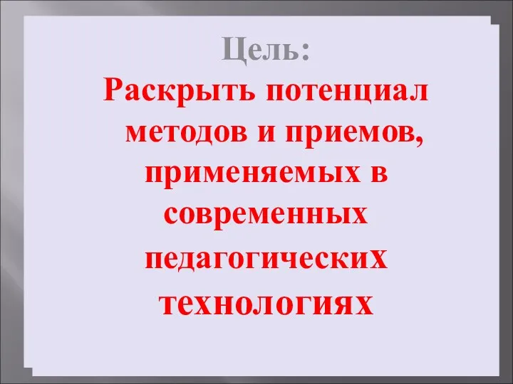 Цель: Раскрыть потенциал методов и приемов, применяемых в современных Педагогических