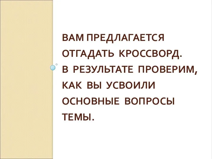 ВАМ ПРЕДЛАГАЕТСЯ ОТГАДАТЬ КРОССВОРД. В РЕЗУЛЬТАТЕ ПРОВЕРИМ, КАК ВЫ УСВОИЛИ ОСНОВНЫЕ ВОПРОСЫ ТЕМЫ.