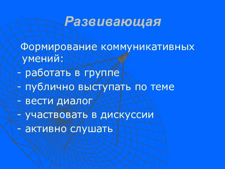 Развивающая Формирование коммуникативных умений: - работать в группе - публично