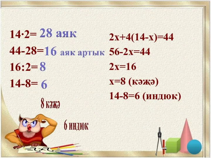 14∙2= 44-28= 16:2= 14-8= 2х+4(14-х)=44 56-2х=44 2х=16 х=8 (кәҗә) 14-8=6 (индюк)