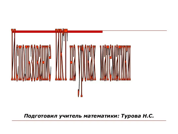 Подготовил учитель математики: Турова Н.С. Использование ИКТ на уроках математики