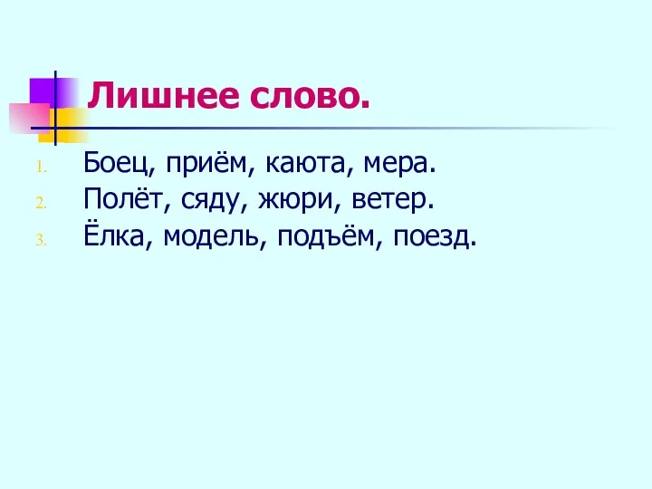 Лишнее слово. Боец, приём, каюта, мера. Полёт, сяду, жюри, ветер. Ёлка, модель, подъём, поезд.