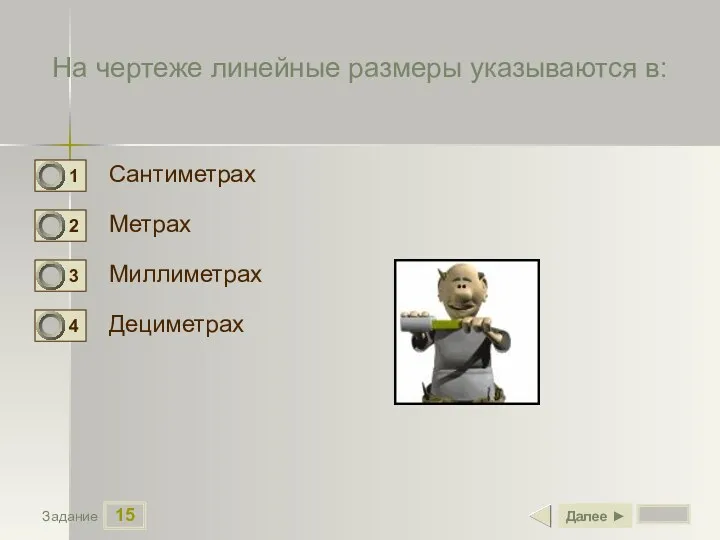15 Задание На чертеже линейные размеры указываются в: Сантиметрах Метрах Миллиметрах Дециметрах Далее ►
