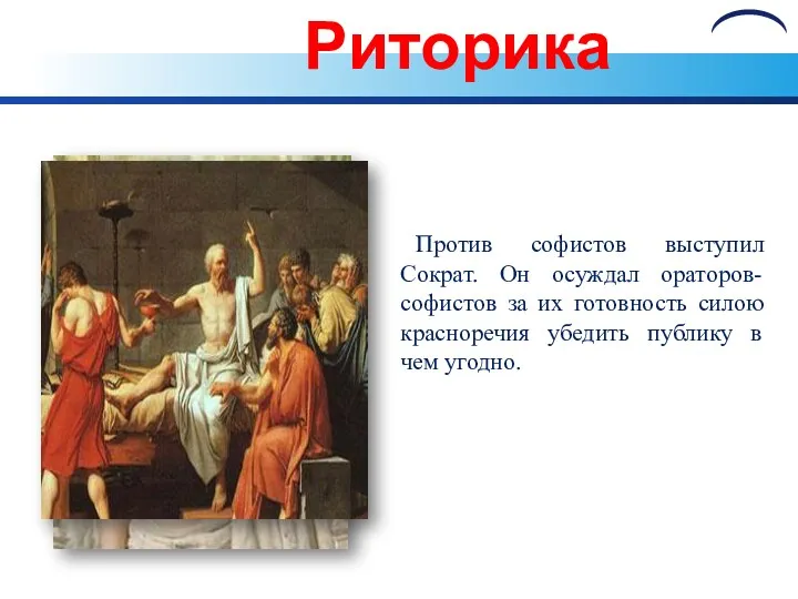 Риторика Против софистов выступил Сократ. Он осуждал ораторов-софистов за их