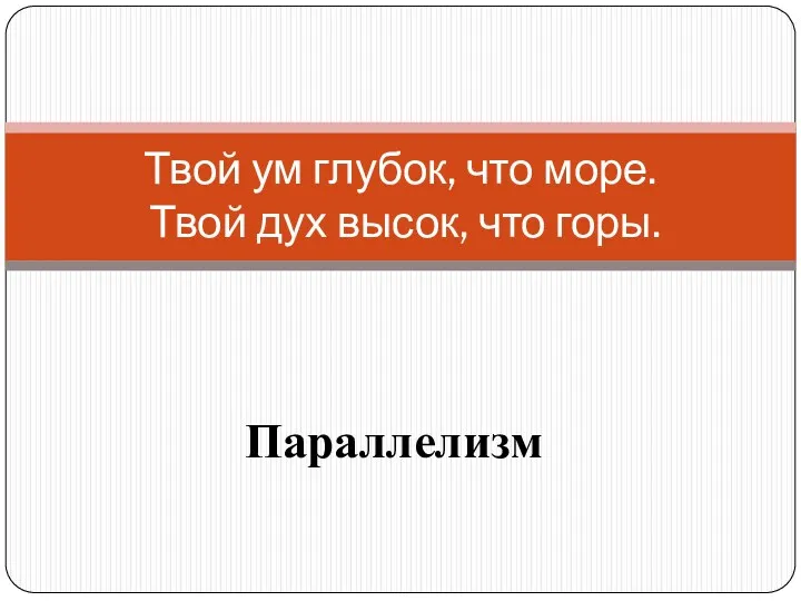 Параллелизм Твой ум глубок, что море. Твой дух высок, что горы.