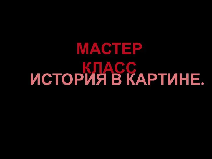 МАСТЕР КЛАСС ИСТОРИЯ В КАРТИНЕ.