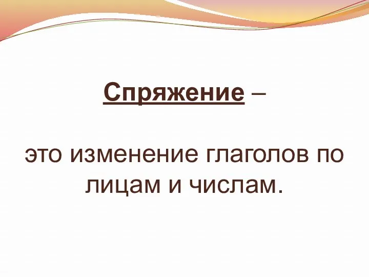 Спряжение – это изменение глаголов по лицам и числам.