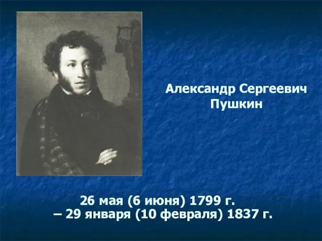 Александр Сергеевич Пушкин 26 мая (6 июня) 1799 г. – 29 января (10 февраля) 1837 г.