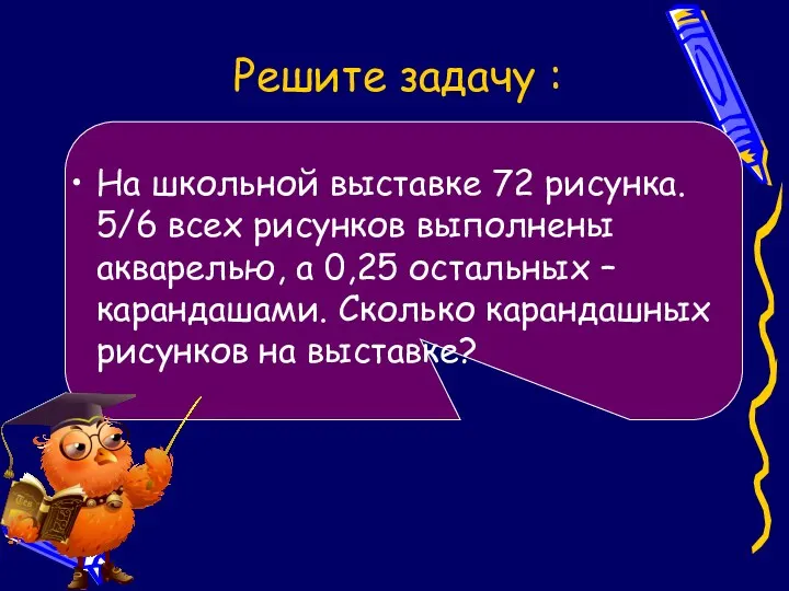 Решите задачу : На школьной выставке 72 рисунка. 5/6 всех