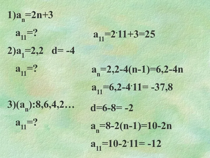 1)an=2n+3 a11=? 2)a1=2,2 d= -4 a11=? 3)(an):8,6,4,2… a11=? a11=2.11+3=25 an=2,2-4(n-1)=6,2-4n a11=6,2-4.11= -37,8 d=6-8=