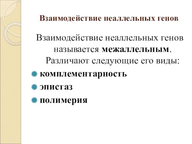 Взаимодействие неаллельных генов Взаимодействие неаллельных генов называется межаллельным. Различают следующие его виды: комплементарность эпистаз полимерия