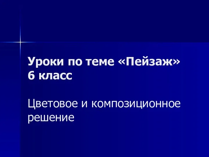 Уроки по теме «Пейзаж» 6 класс Цветовое и композиционное решение