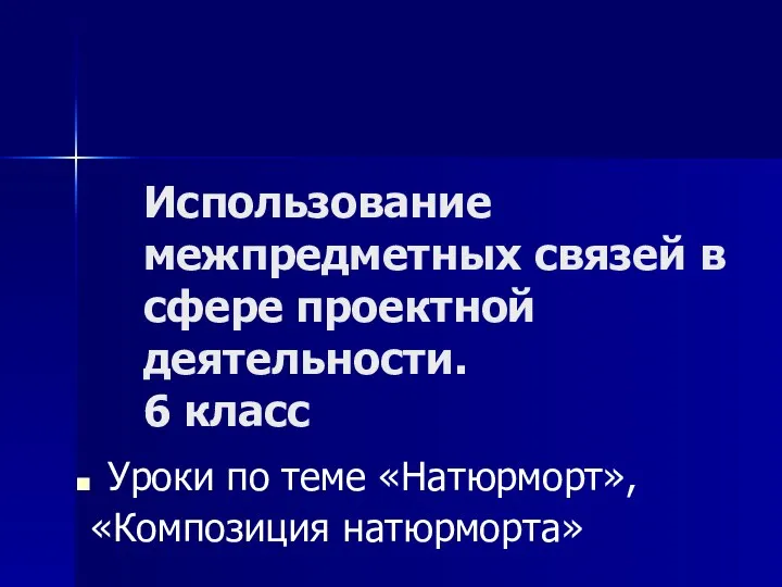 Использование межпредметных связей в сфере проектной деятельности. 6 класс Уроки по теме «Натюрморт», «Композиция натюрморта»