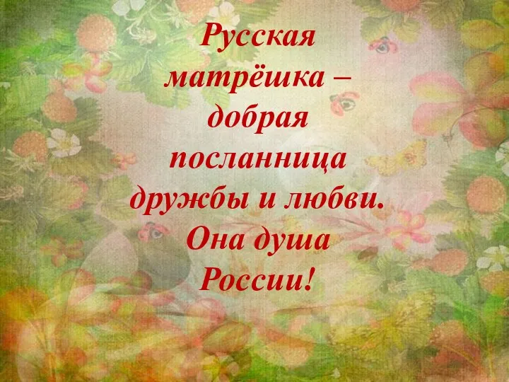 Русская матрёшка – добрая посланница дружбы и любви. Она душа России!