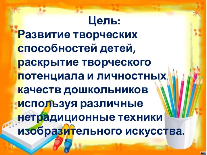 Цель: Развитие творческих способностей детей, раскрытие творческого потенциала и личностных