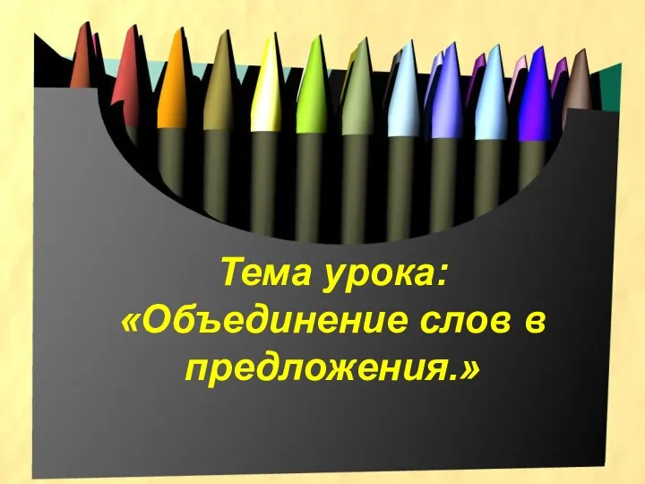 Тема урока: «Объединение слов в предложения.»