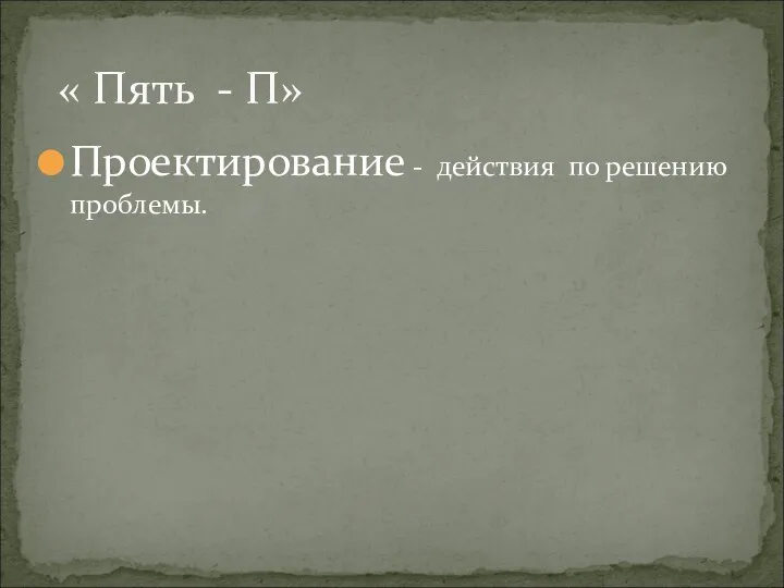 Проектирование - действия по решению проблемы. « Пять - П»