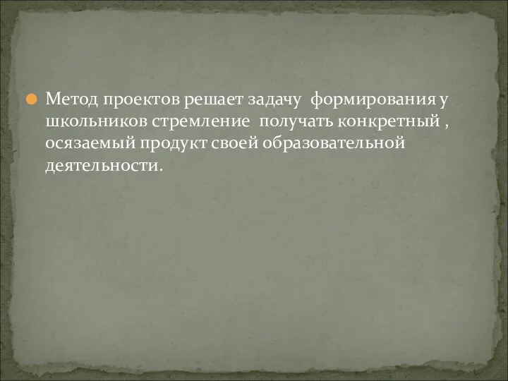 Метод проектов решает задачу формирования у школьников стремление получать конкретный , осязаемый продукт своей образовательной деятельности.