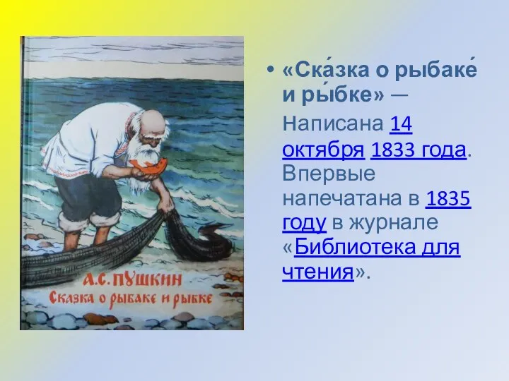 «Ска́зка о рыбаке́ и ры́бке» —написана 14 октября 1833 года. Впервые напечатана в