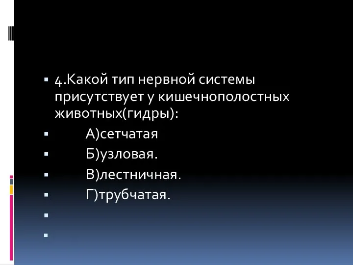 4.Какой тип нервной системы присутствует у кишечнополостных животных(гидры): А)сетчатая Б)узловая. В)лестничная. Г)трубчатая.