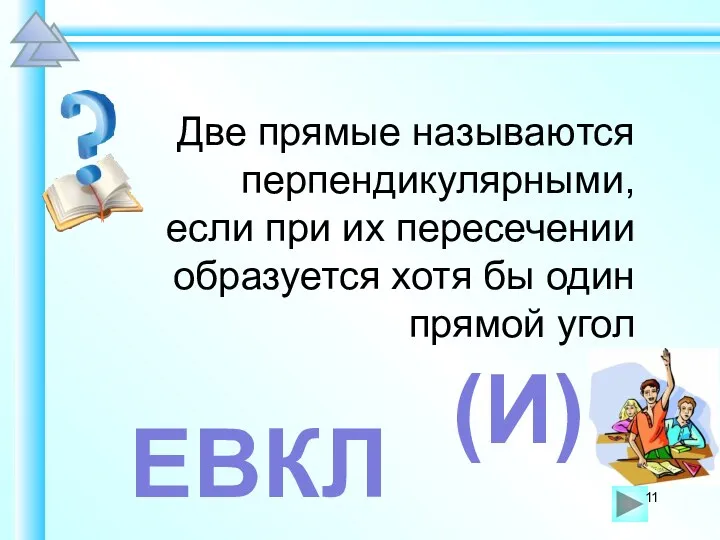 Две прямые называются перпендикулярными, если при их пересечении образуется хотя бы один прямой угол ЕВКЛ (И)