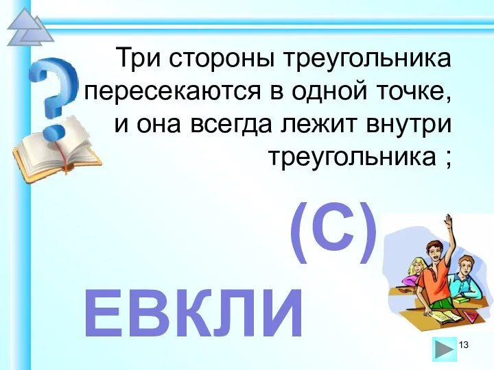 Три стороны треугольника пересекаются в одной точке, и она всегда лежит внутри треугольника ; ЕВКЛИ (С)