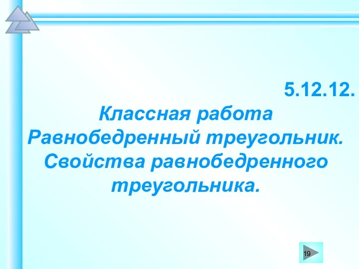 5.12.12. Классная работа Равнобедренный треугольник. Свойства равнобедренного треугольника.