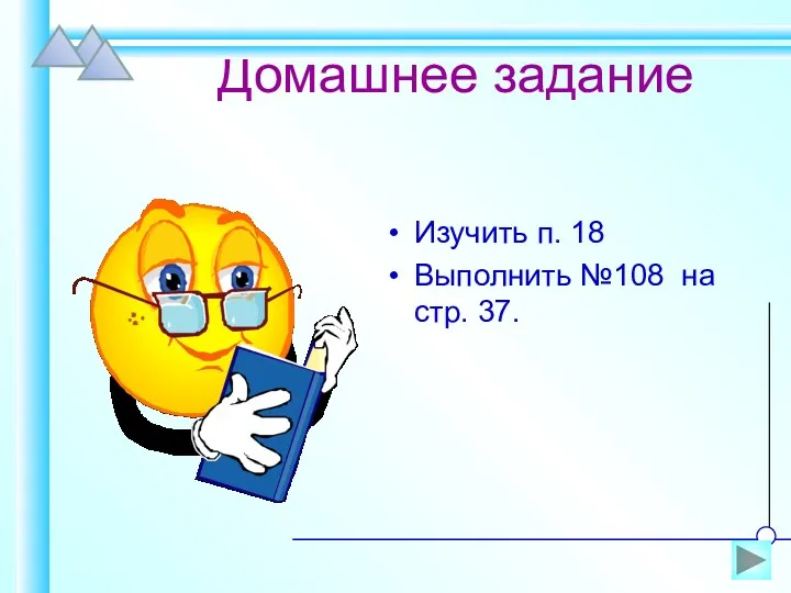 Домашнее задание Изучить п. 18 Выполнить №108 на стр. 37.