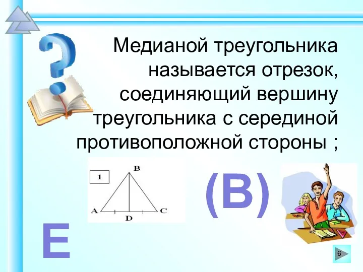 Медианой треугольника называется отрезок, соединяющий вершину треугольника с серединой противоположной стороны ; Е (В)