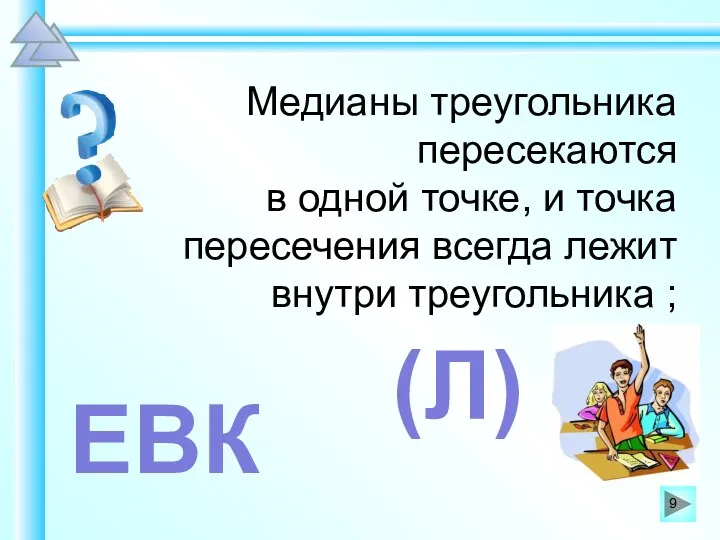 Медианы треугольника пересекаются в одной точке, и точка пересечения всегда лежит внутри треугольника ; ЕВК (Л)