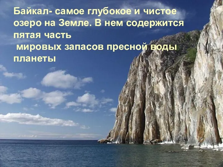 Байкал- самое глубокое и чистое озеро на Земле. В нем содержится пятая часть