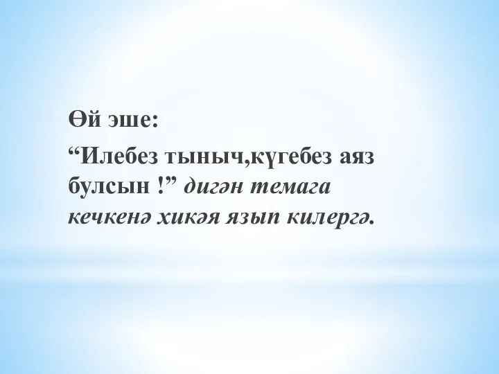 Өй эше: “Илебез тыныч,күгебез аяз булсын !” дигән темага кечкенә хикәя язып килергә.